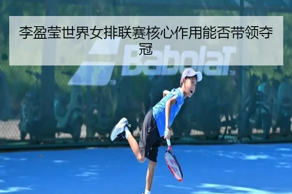 li-ying-ying-shi-jie-nv-pai-lian-sai-he-xin-zuo-yong-neng-fou-dai-ling-duo-guan-2-600.jpg