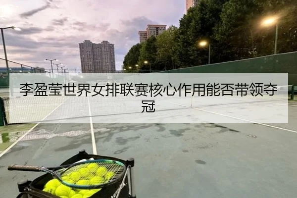 李盈莹世界女排联赛核心作用能否带领夺冠