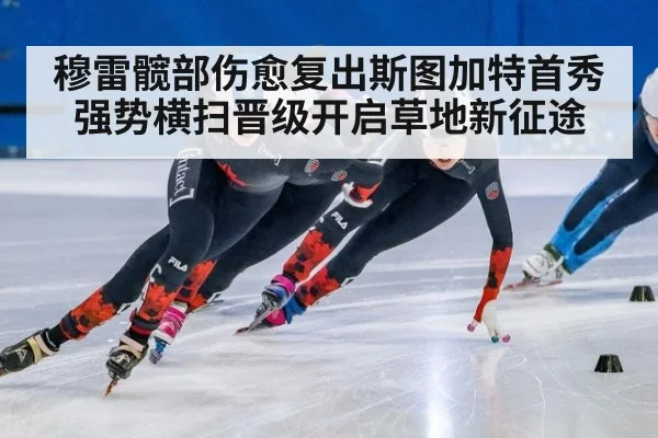 穆雷髋部伤愈复出斯图加特首秀强势横扫晋级开启草地新征途